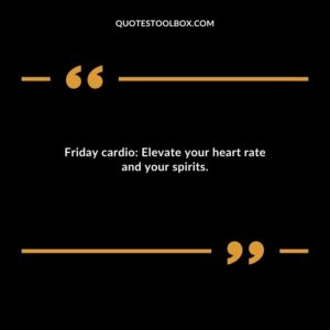 Friday cardio Elevate your heart rate and your spirits.