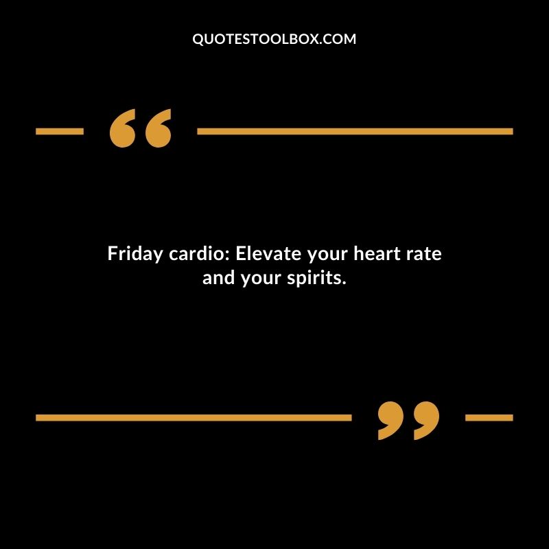 Friday cardio Elevate your heart rate and your spirits.