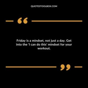 Friday is a mindset not just a day. Get into the I can do this mindset for your workout.
