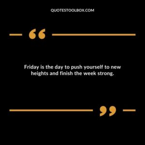 Friday is the day to push yourself to new heights and finish the week strong.