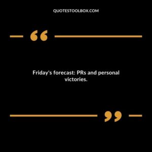 Fridays forecast PRs and personal victories.