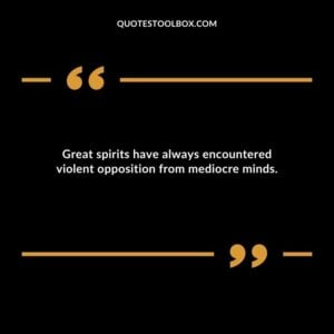 Great spirits have always encountered violent opposition from mediocre minds.