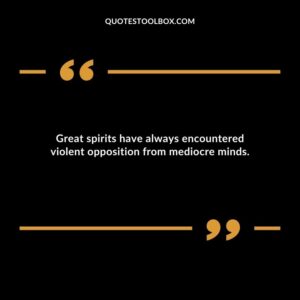 Great spirits have always encountered violent opposition from mediocre minds.