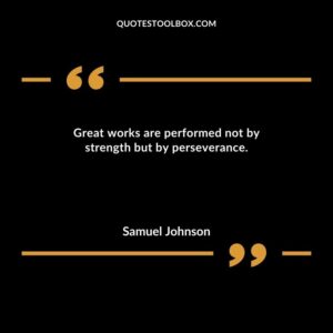 Great works are performed not by strength but by perseverance.