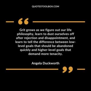 Grit grows as we figure out our life philosophy, learn to dust ourselves off after rejection and disappointment, and learn to tell the difference between low level goals that