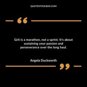 Grit is a marathon not a sprint. Its about sustaining your passion and perseverance over the long haul.