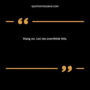 Hang on. Let me overthink this.