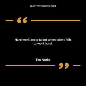 Hard work beats talent when talent fails to work hard.