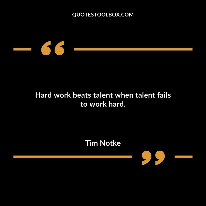 Hard work beats talent when talent fails to work hard.