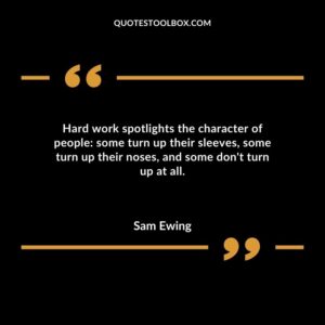 Hard work spotlights the character of people some turn up their sleeves some turn up their noses and some dont turn up at all. 1
