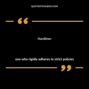 Hardliner one who rigidly adheres to strict policies