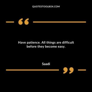 Have patience. All things are difficult before they become easy.