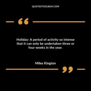Holiday A period of activity so intense that it can only be undertaken three or four weeks in the year.