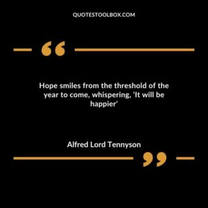 Hope smiles from the threshold of the year to come whispering �It will be happier...