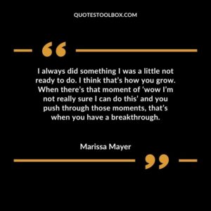 I always did something I was a little not ready to do. I think that’s how you grow. When there’s that moment of ‘wow I’m not really sure I can do this’ and you push through