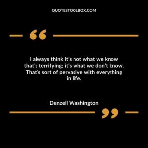 I always think its not what we know thats terrifying; its what we dont know. Thats sort of pervasive with everything in life.