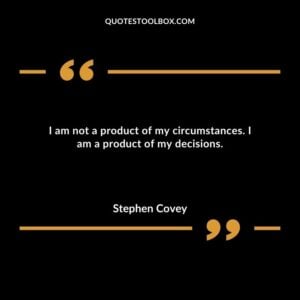 I am not a product of my circumstances. I am a product of my decisions.
