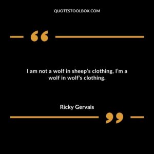 I am not a wolf in sheeps clothing Im a wolf in wolfs clothing.