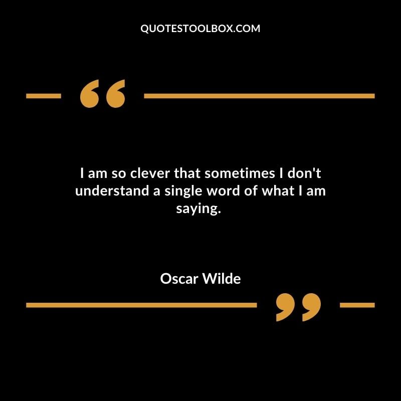 I am so clever that sometimes I dont understand a single word of what I am saying.