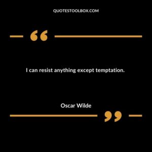 I can resist anything except temptation.