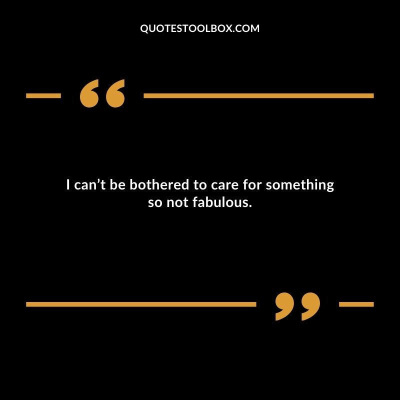 I cant be bothered to care for something so not fabulous.
