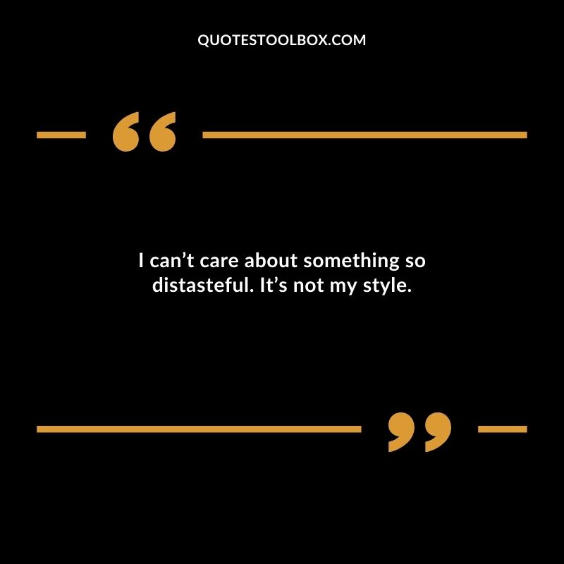 I cant care about something so distasteful. Its not my style.