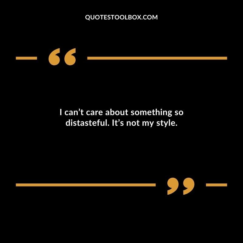 I cant care about something so distasteful. Its not my style.