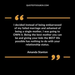 I decided instead of being embarrassed of my failed marriage and ashamed of being a single mother, I was going to OWN it. Being the best mother you can be and giving your