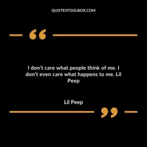 I dont care what people think of me. I dont even care what happens to me.