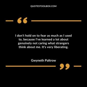 I dont hold on to fear as much as I used to because Ive learned a lot about genuinely not caring what strangers think about me. Its very liberating.