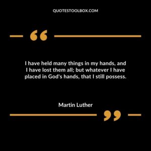 I have held many things in my hands and I have lost them all but whatever I have placed in Gods hands that I still possess.