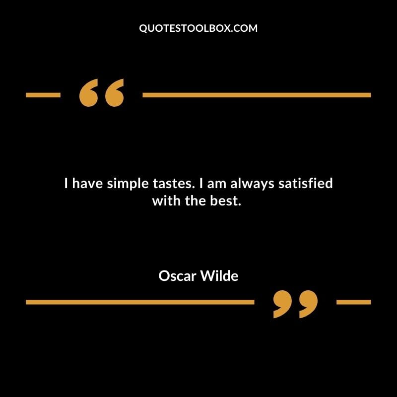 I have simple tastes. I am always satisfied with the best.