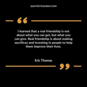 I learned that a real friendship is not about what you can get, but what you can give. Real friendship is about making sacrifices and investing in people to help them improve