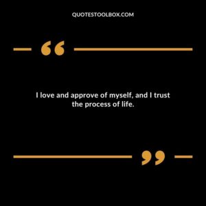 I love and approve of myself and I trust the process of life.