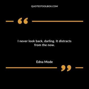 I never look back darling. It distracts from the now.