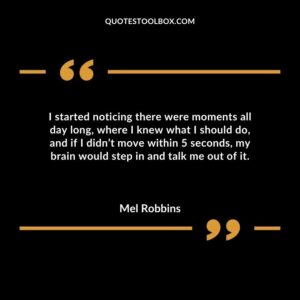 I started noticing there were moments all day long where I knew what I should do and if I didnt move within 5 seconds my brain would step in and talk me out of it.