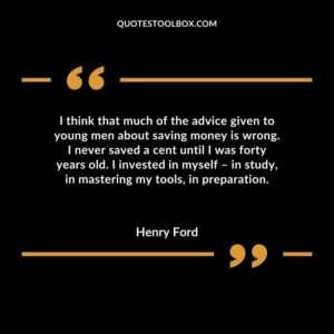 I think that much of the advice given to young men about saving money is wrong. I never saved a cent until I was forty years old. I invested in