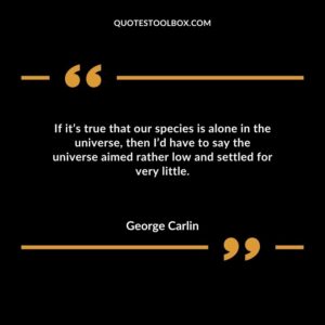 If its true that our species is alone in the universe then Id have to say the universe aimed rather low and settled for very little.
