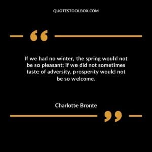 If we had no winter the spring would not be so pleasant if we did not sometimes taste of adversity prosperity would not be so welcome.