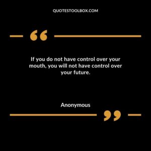 If you do not have control over your mouth you will not have control over your future.
