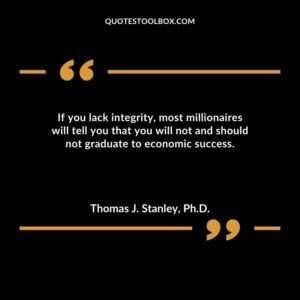 If you lack integrity most millionaires will tell you that you will not and should not graduate to economic success.