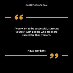 If you want to be successful surround yourself with people who are more successful than you are.