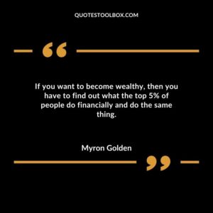 If you want to become wealthy then you have to find out what the top 5% of people do financially and do the same thing.