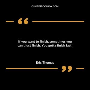 If you want to finish sometimes you cant just finish. You gotta finish fast
