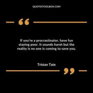 If youre a procrastinator have fun staying poor. It sounds harsh but the reality is no one is coming to save you.