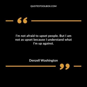 Im not afraid to upset people. But I am not as upset because I understand what Im up against.