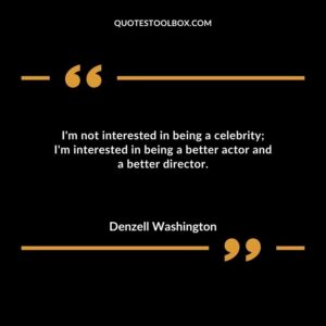 Im not interested in being a celebrity; Im interested in being a better actor and a better director.