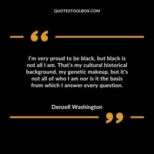 I’m very proud to be black, but black is not all I am. That’s my cultural historical background, my genetic makeup, but it’s not all of who I am nor is it the basis from