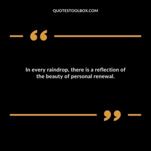 In every raindrop there is a reflection of the beauty of personal renewal.