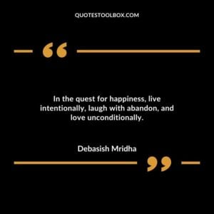 In the quest for happiness live intentionally laugh with abandon and love unconditionally.